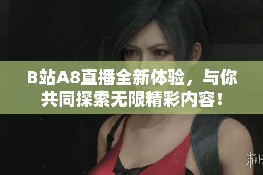 B站A8直播全新体验，与你共同探索无限精彩内容！