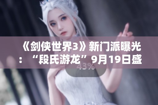 《剑侠世界3》新门派曝光：“段氏游龙”9月19日盛大登场