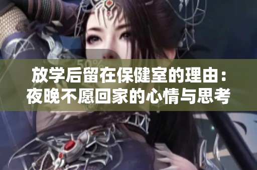 放学后留在保健室的理由：夜晚不愿回家的心情与思考