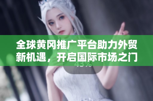 全球黄冈推广平台助力外贸新机遇，开启国际市场之门