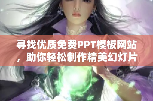 寻找优质免费PPT模板网站，助你轻松制作精美幻灯片