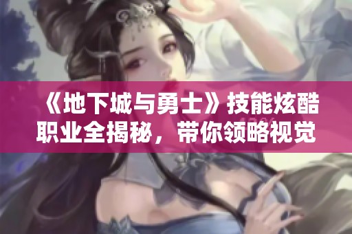 《地下城与勇士》技能炫酷职业全揭秘，带你领略视觉盛宴