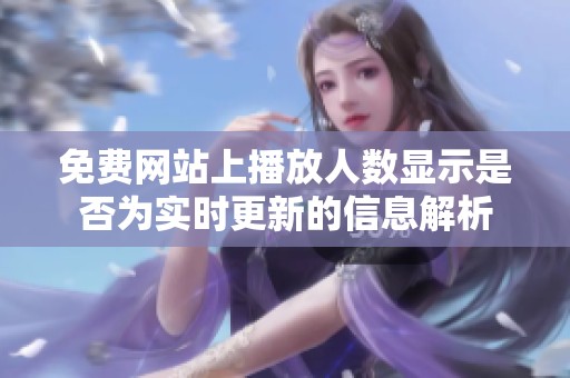 免费网站上播放人数显示是否为实时更新的信息解析