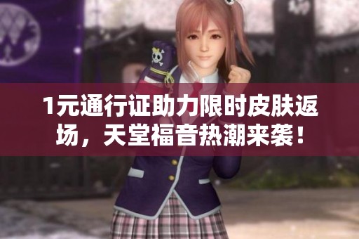1元通行证助力限时皮肤返场，天堂福音热潮来袭！