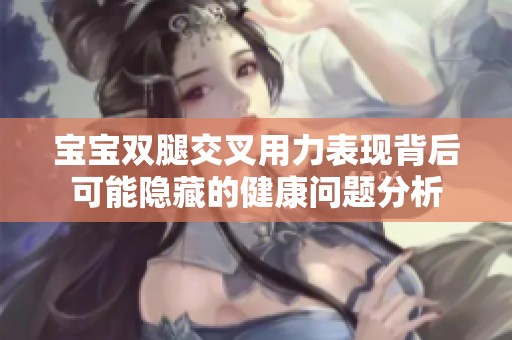 宝宝双腿交叉用力表现背后可能隐藏的健康问题分析