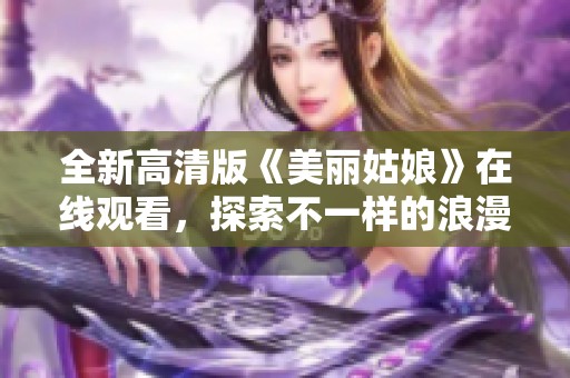 全新高清版《美丽姑娘》在线观看，探索不一样的浪漫世界
