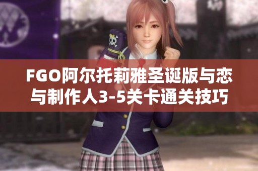 FGO阿尔托莉雅圣诞版与恋与制作人3-5关卡通关技巧探讨