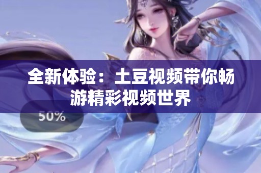 全新体验：土豆视频带你畅游精彩视频世界