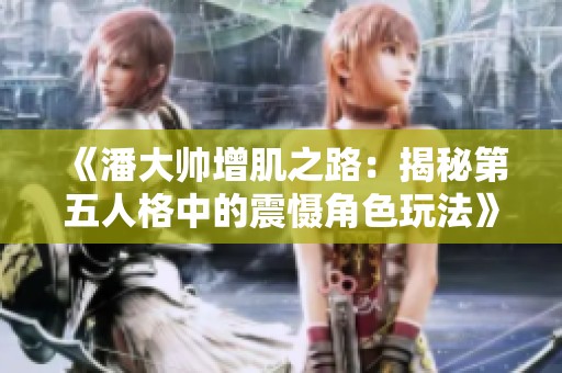 《潘大帅增肌之路：揭秘第五人格中的震慑角色玩法》
