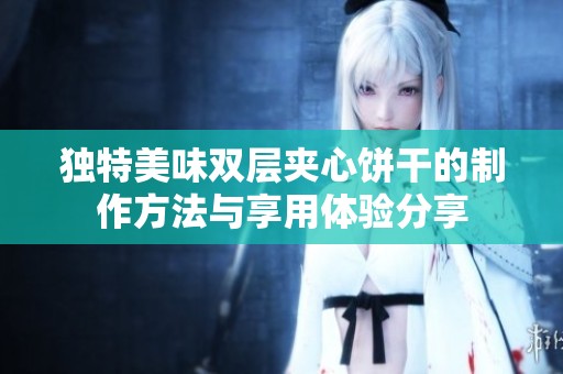 独特美味双层夹心饼干的制作方法与享用体验分享