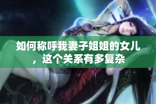 如何称呼我妻子姐姐的女儿，这个关系有多复杂