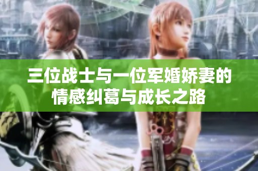 三位战士与一位军婚娇妻的情感纠葛与成长之路