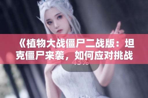 《植物大战僵尸二战版：坦克僵尸来袭，如何应对挑战》