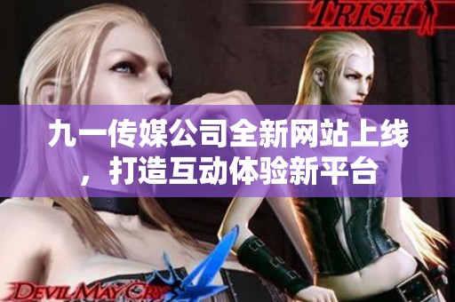 九一传媒公司全新网站上线，打造互动体验新平台