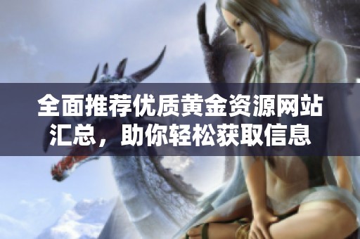 全面推荐优质黄金资源网站汇总，助你轻松获取信息