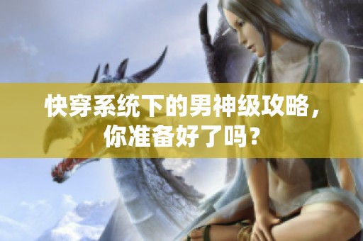 快穿系统下的男神级攻略，你准备好了吗？
