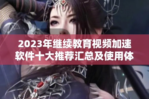 2023年继续教育视频加速软件十大推荐汇总及使用体验分析