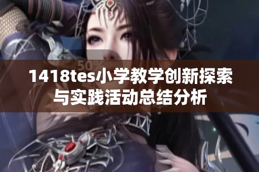 1418tes小学教学创新探索与实践活动总结分析