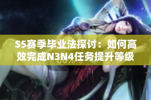 S5赛季毕业法探讨：如何高效完成N3N4任务提升等级60到80级