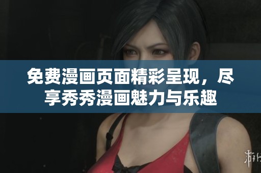 免费漫画页面精彩呈现，尽享秀秀漫画魅力与乐趣