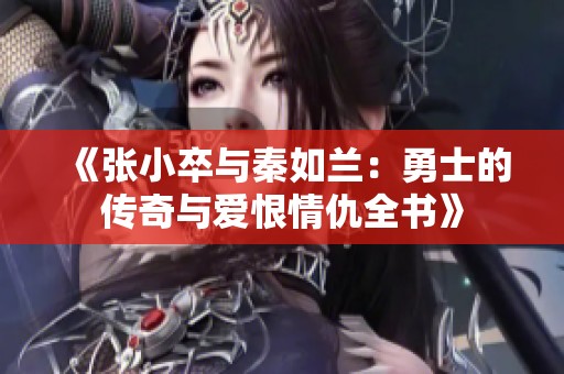 《张小卒与秦如兰：勇士的传奇与爱恨情仇全书》