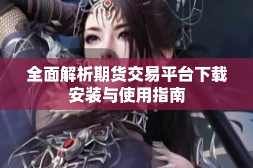 全面解析期货交易平台下载安装与使用指南