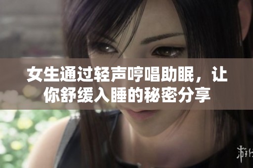 女生通过轻声哼唱助眠，让你舒缓入睡的秘密分享