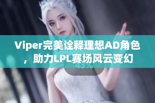 Viper完美诠释理想AD角色，助力LPL赛场风云变幻