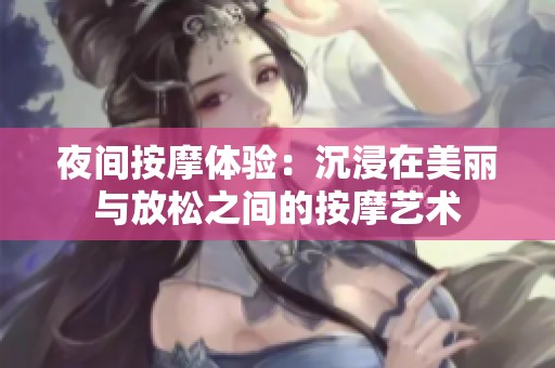 夜间按摩体验：沉浸在美丽与放松之间的按摩艺术