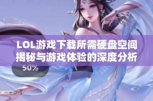LOL游戏下载所需硬盘空间揭秘与游戏体验的深度分析