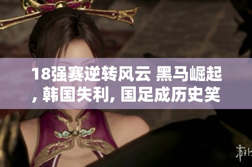 18强赛逆转风云 黑马崛起, 韩国失利, 国足成历史笑话