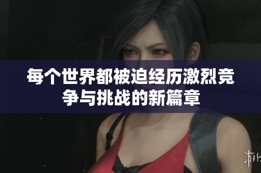 每个世界都被迫经历激烈竞争与挑战的新篇章