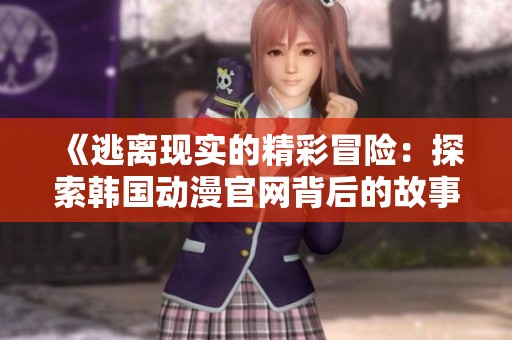 《逃离现实的精彩冒险：探索韩国动漫官网背后的故事》