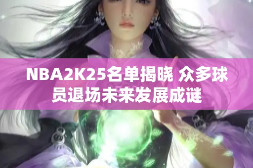 NBA2K25名单揭晓 众多球员退场未来发展成谜