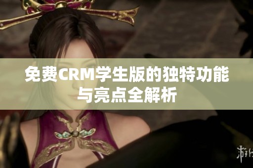 免费CRM学生版的独特功能与亮点全解析