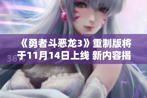 《勇者斗恶龙3》重制版将于11月14日上线 新内容揭秘