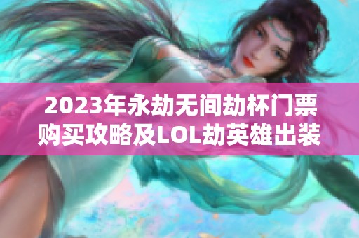 2023年永劫无间劫杯门票购买攻略及LOL劫英雄出装建议
