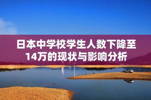 日本中学校学生人数下降至14万的现状与影响分析