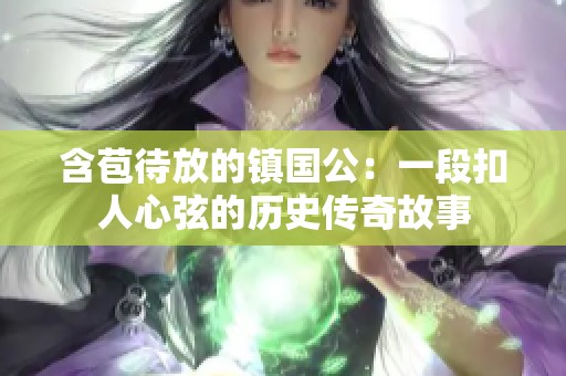 含苞待放的镇国公：一段扣人心弦的历史传奇故事