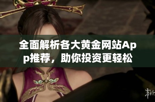 全面解析各大黄金网站App推荐，助你投资更轻松
