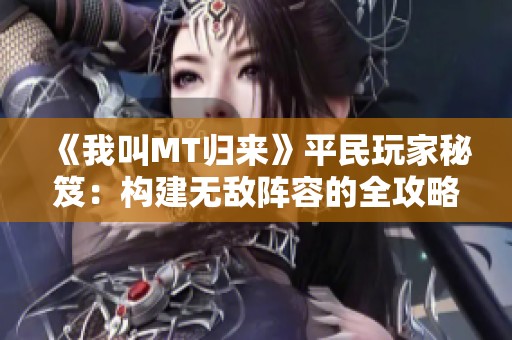 《我叫MT归来》平民玩家秘笈：构建无敌阵容的全攻略