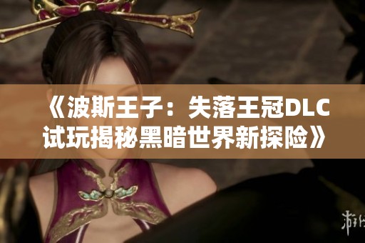 《波斯王子：失落王冠DLC试玩揭秘黑暗世界新探险》