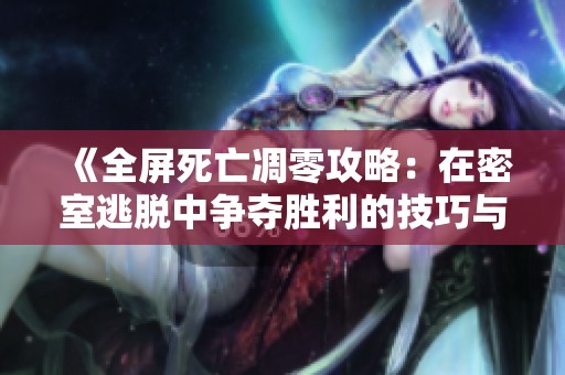 《全屏死亡凋零攻略：在密室逃脱中争夺胜利的技巧与策略》