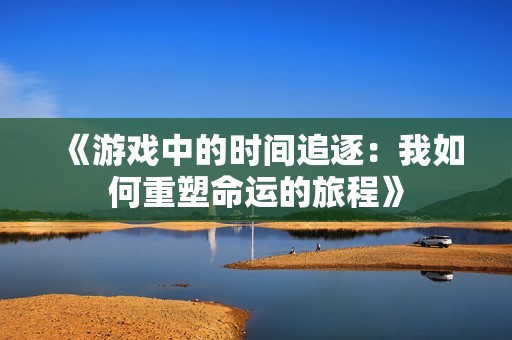 《游戏中的时间追逐：我如何重塑命运的旅程》