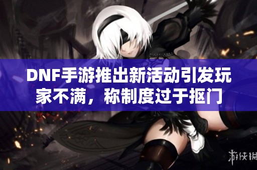 DNF手游推出新活动引发玩家不满，称制度过于抠门