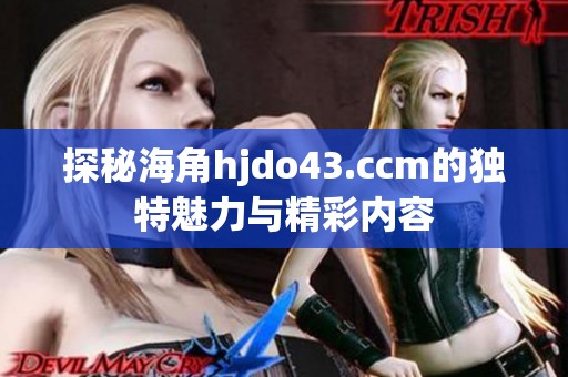 探秘海角hjdo43.ccm的独特魅力与精彩内容