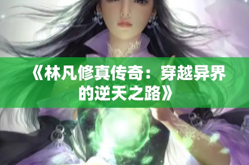 《林凡修真传奇：穿越异界的逆天之路》