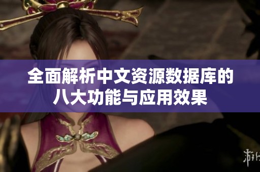 全面解析中文资源数据库的八大功能与应用效果