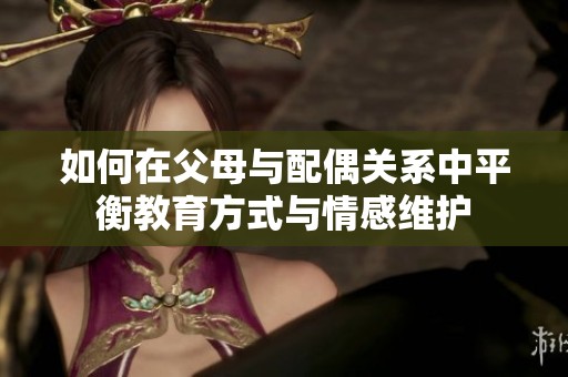 如何在父母与配偶关系中平衡教育方式与情感维护