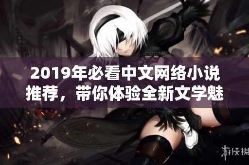 2019年必看中文网络小说推荐，带你体验全新文学魅力